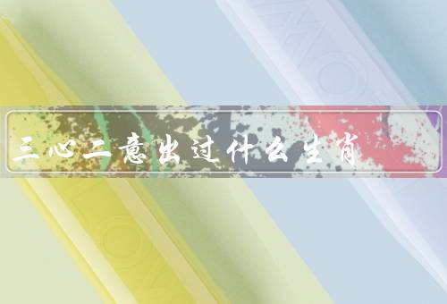 三心二意出过什么生肖，马、羊、猴