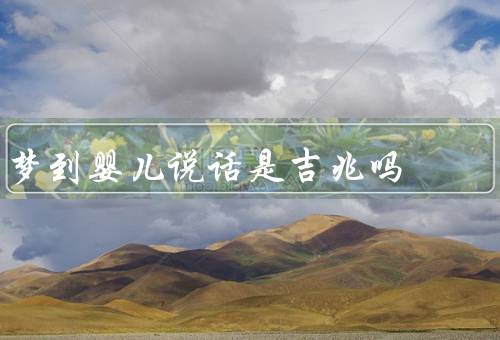 梦到婴儿说话是吉兆吗（原因／象征意义／梦境解读）