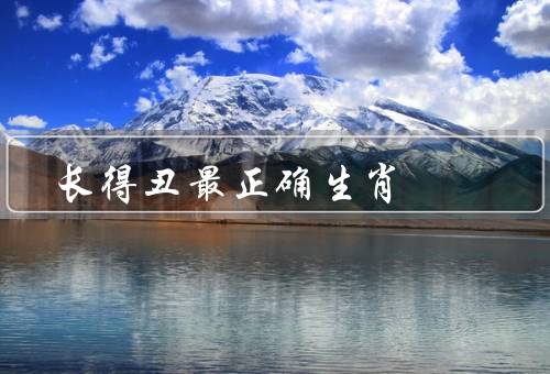 长得丑最正确生肖（生肖并不代表外貌／美丑是主观评价）