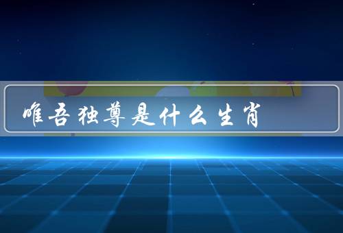 唯吾独尊是什么生肖，狮子座的性格特点、唯吾独尊的表现