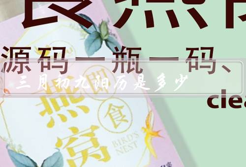 三月初九阳历是多少（阳历和的区别、三月初九对应的阳历日期）