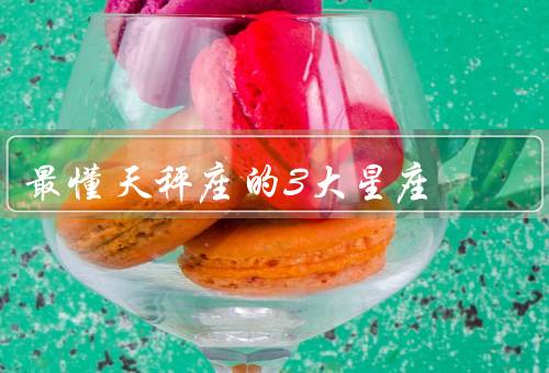 最懂天秤座的3大星座，双子座、狮子座、射手座