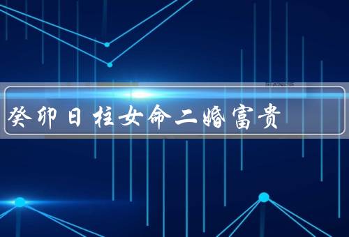 癸卯日柱女命二婚富贵，特点／富贵／建议