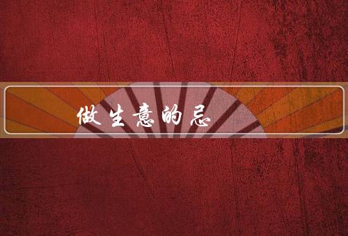 做生意的十大禁忌（创新、重视品质、注重客户体验）