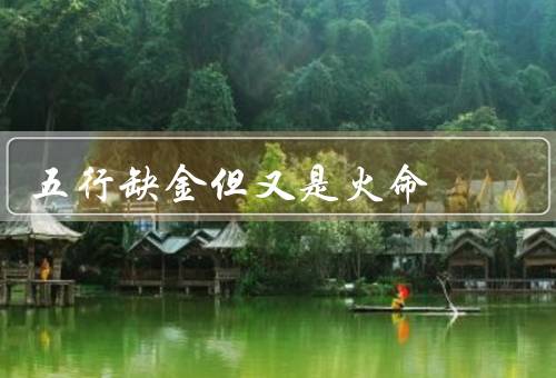 五行缺金但又是火命（自信而自负、行动力强而容易冲动）