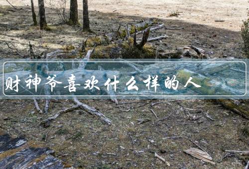 财神爷喜欢什么样的人，正直诚实／勤劳努力／善于分享