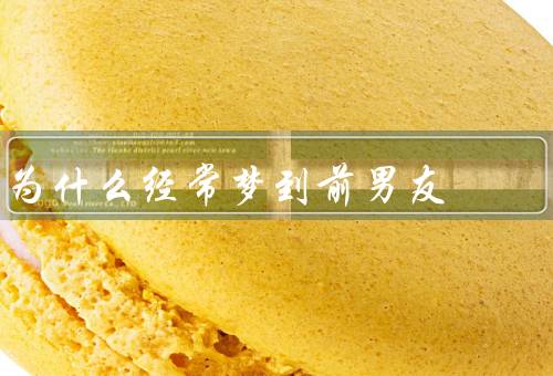 为什么经常梦到前男友（情感未解／回忆过去／未来想象）