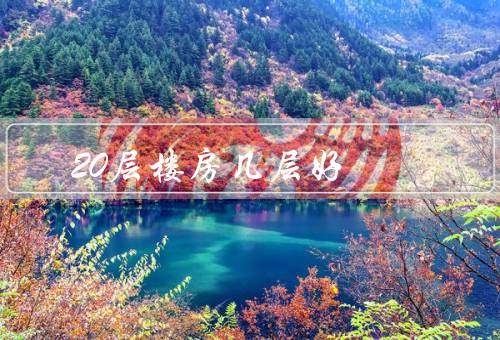 20层楼房几层风水好，高楼层／中间层／顶层