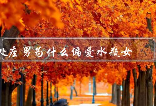 处座男为什么偏爱水瓶女，独立自主／理性思维／独特魅力