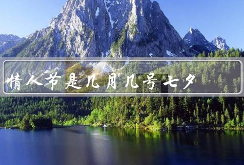 情人节是几月几号七夕，情人节／七夕／两个节日的异同