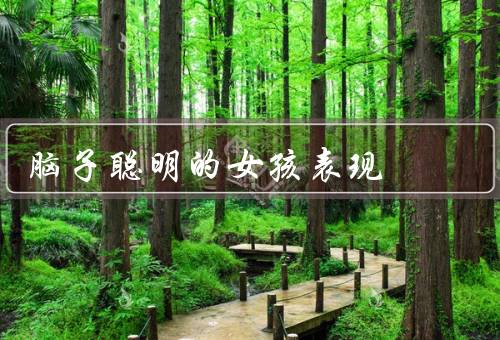 脑子聪明的女孩表现，学业优异／创造力突出／逻辑思维敏锐