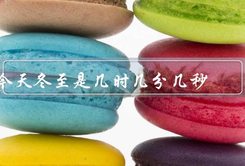 今天冬至是几时几分几秒（起源／意义／习俗）