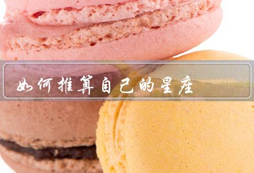 如何推算自己的星座，出生日期、出生时间、性格特点