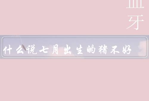 为什么说七月出生的猪不好（夏季高温环境下容易生病／生长速度较慢）