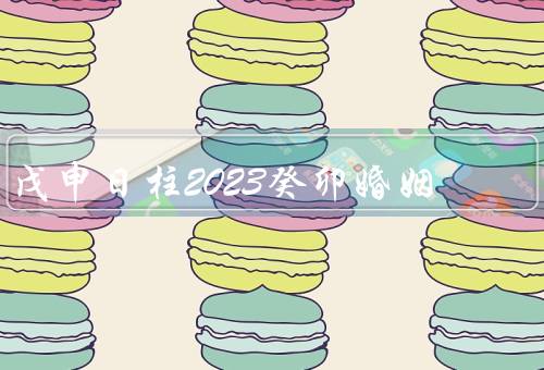 戊申日柱2023癸卯婚姻，婚姻稳定／家庭生活和谐／婚姻关系持久