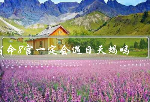 宿命8宫一定会遇日天蝎吗（含义／天蝎座的特点／与天蝎座的关系）