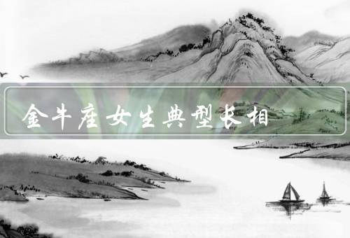 金牛座女生典型长相（优雅典雅／高挺的鼻梁／丰满的嘴唇）