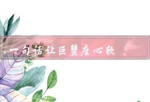 一句话让巨蟹座心软，关怀的呼唤／温柔的倾诉／感恩的告白