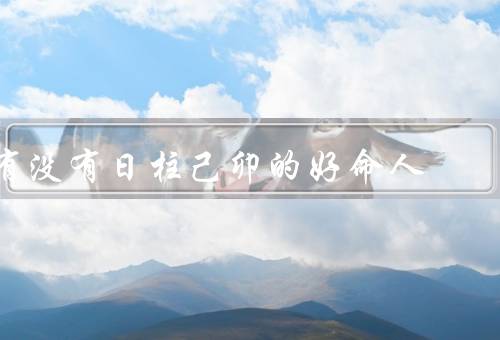 有没有日柱己卯的好命人，日柱己卯的特点／成功的关键因素