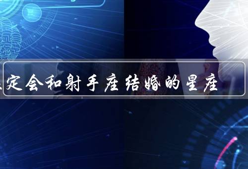 注定会和射手座结婚的星座（相性、共同点、婚姻）