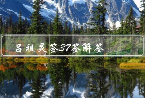 吕祖灵签37签解签（大吉利市／平顺洞霄／喜气盈门）