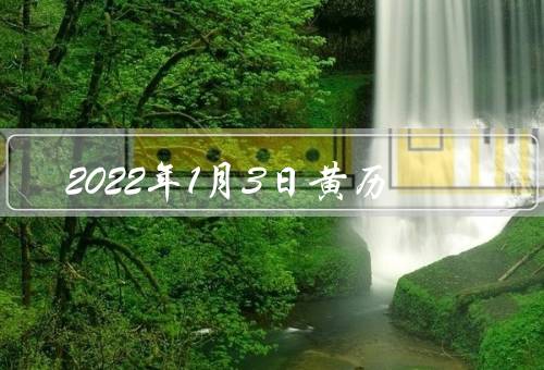 2022年1月3日黄历，祭祀祖先、年夜饭准备、年货购买