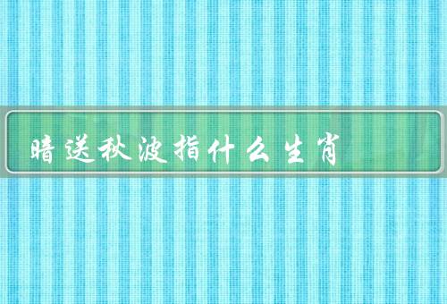 暗送秋波指什么生肖