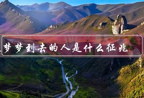 做梦梦到死去的人是什么征兆（做梦的原理、梦中死去的人）