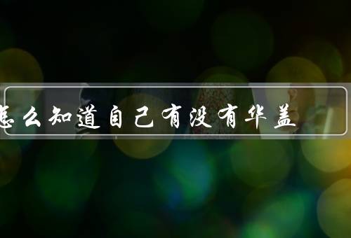 怎么知道自己有没有华盖，特征／如何观察／意义