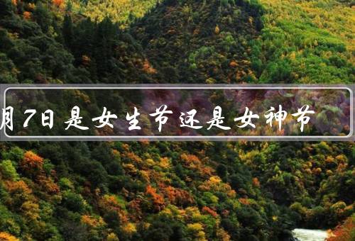 3月7日是女生节还是女神节（历史背景、庆祝方式、意义）