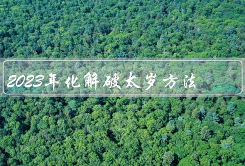 2023年化解破太岁最佳方法（理财投资／健康管理／心理调节）