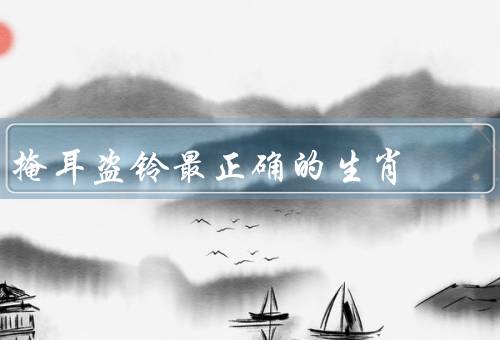 掩耳盗铃最正确的生肖（掩耳盗铃与生肖、猴子的聪明才智）