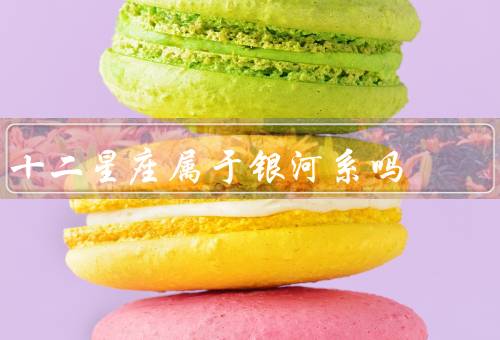 十二星座属于银河系吗，十二星座的定义／黄道带与银河系的关系