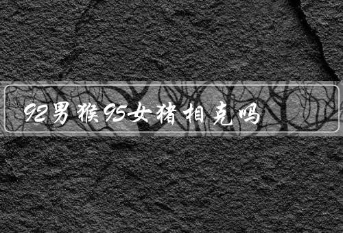 92男猴95女猪相克吗