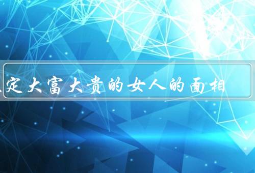 注定大富大贵的女人的面相，高额额头／丰满的嘴唇／明亮有神的眼睛