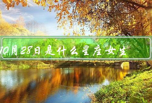 10月28日是什么星座女生（个性特点、爱情观、事业发展）