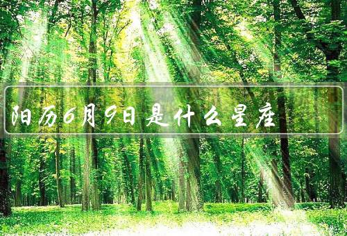 阳历6月9日是什么星座（特点／优点／缺点）