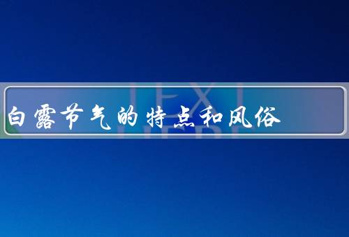 白露节气的特点和风俗，特点／风俗／结语