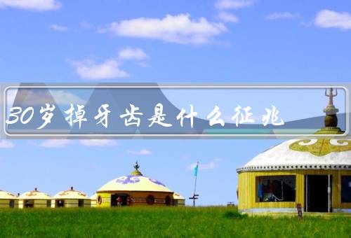30岁掉牙齿是什么征兆（牙齿健康问题、饮食习惯问题）