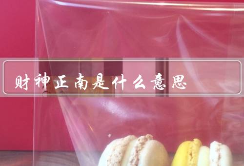 财神正南是什么意思（由来／意义／崇拜和庆祝活动）