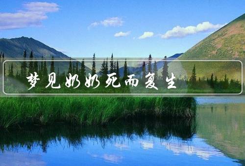 梦见奶奶死而复生，死去梦境／复生／教诲