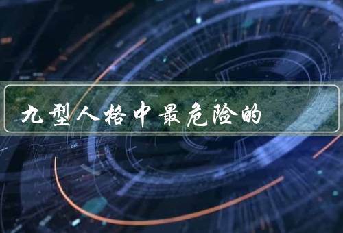 九型人格中最危险的，厌恶型人格／稳定／个人身心健康