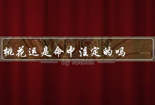 桃花运是命中注定的吗（命中注定／影响因素／如何获得）