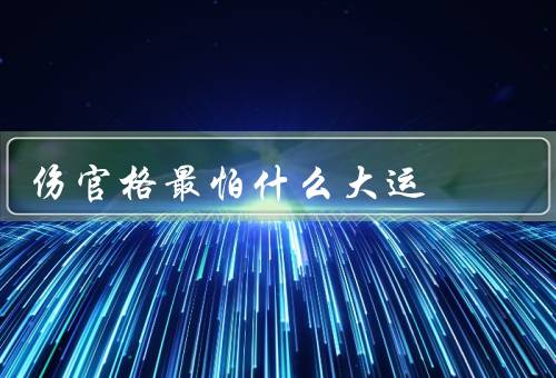伤官格最怕什么大运，丁酉大运下最怕什么？／丙午大运下最怕什么？