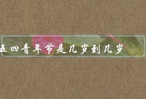 五四青年节是几岁到几岁，起源／意义／庆祝方式