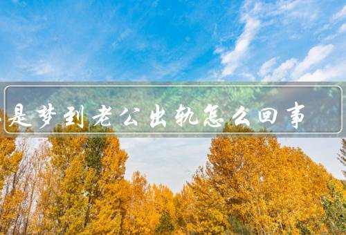 总是梦到老公出轨怎么回事（情感沟通、增强自信、寻求专业帮助）