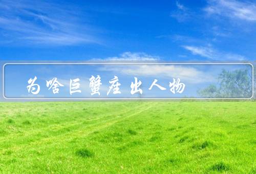 为啥巨蟹座出顶尖人物（情感深度／人际关系能力／细致和耐心）
