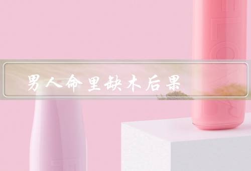 男人命里缺木后果，缺乏自信／决断力和能力／进取心和创新能力