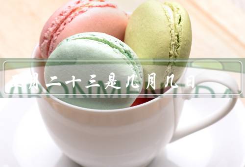 正月二十三是几月几日，由来／习俗／意义