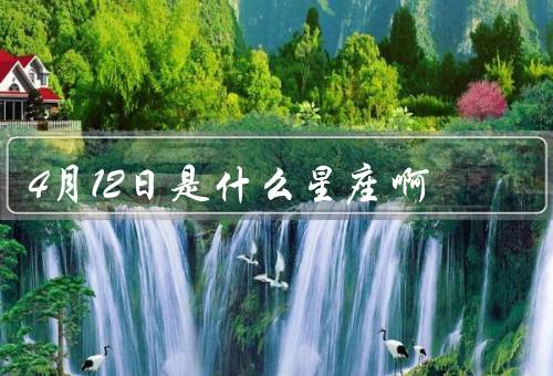 4月12日是什么星座啊，白羊座的特点／4月12日的人